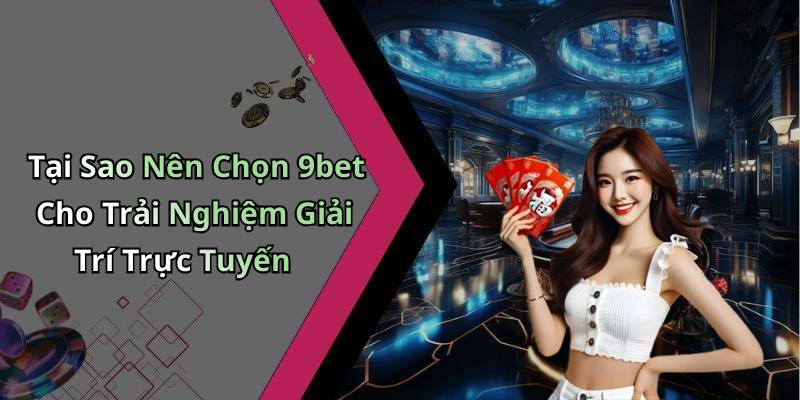Tại Sao Nên Chọn 9bet Cho Trải Nghiệm Giải Trí Trực Tuyến