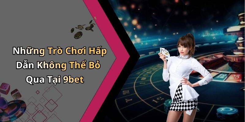 Những Trò Chơi Hấp Dẫn Không Thể Bỏ Qua Tại 9bet