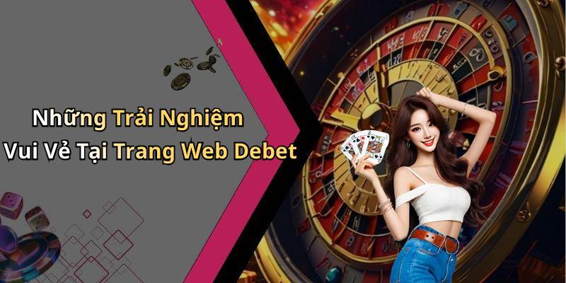 Những Trải Nghiệm Vui Vẻ Tại Trang Web Debet