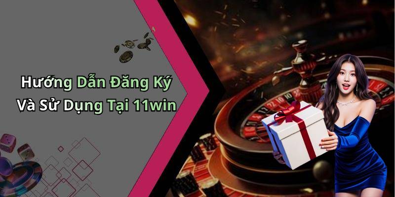 Hướng Dẫn Đăng Ký Và Sử Dụng Tại 11win