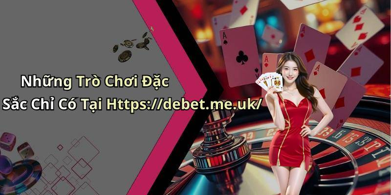 Những Trò Chơi Đặc Sắc Chỉ Có Tại Https://debet.me.uk/