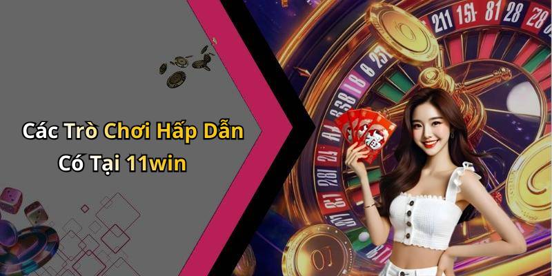 Các Trò Chơi Hấp Dẫn Có Tại 11win