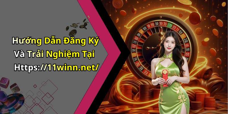Hướng Dẫn Đăng Ký Và Trải Nghiệm Tại Https://11winn.net/