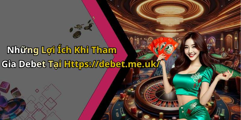 Những Lợi Ích Khi Tham Gia Debet Tại Https://debet.me.uk/