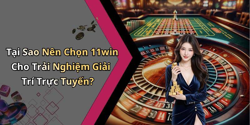 Tại Sao Nên Chọn 11win Cho Trải Nghiệm Giải Trí Trực Tuyến?