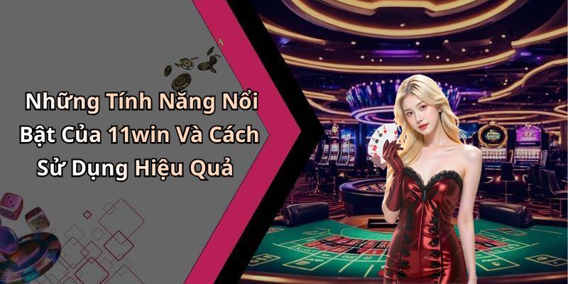 Những Tính Năng Nổi Bật Của 11win Và Cách Sử Dụng Hiệu Quả