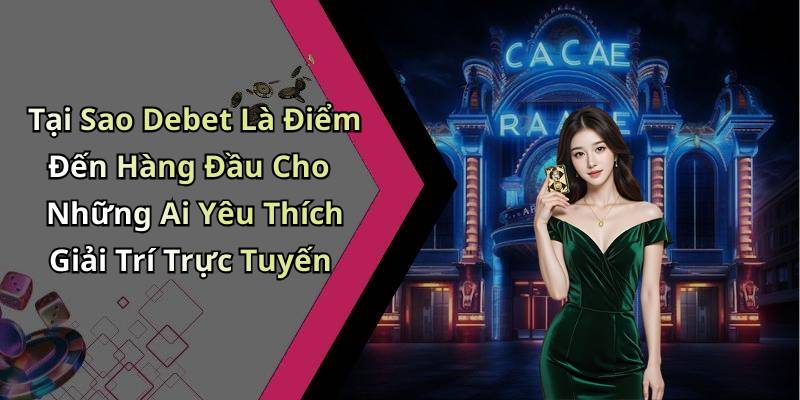 Tại Sao Debet Là Điểm Đến Hàng Đầu Cho Những Ai Yêu Thích Giải Trí Trực Tuyến