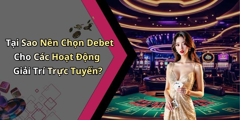 Tại Sao Nên Chọn Debet Cho Các Hoạt Động Giải Trí Trực Tuyến?