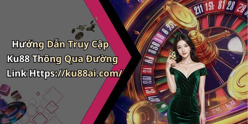 Hướng Dẫn Truy Cập Ku88 Thông Qua Đường Link Https://ku88ai.com/