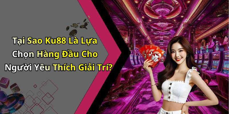 Tại Sao Ku88 Là Lựa Chọn Hàng Đầu Cho Người Yêu Thích Giải Trí?