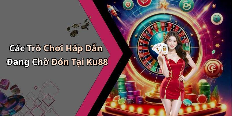 Các Trò Chơi Hấp Dẫn Đang Chờ Đón Tại Ku88