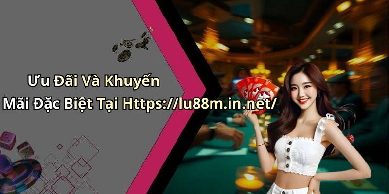 Ưu Đãi Và Khuyến Mãi Đặc Biệt Tại Https://lu88m.in.net/
