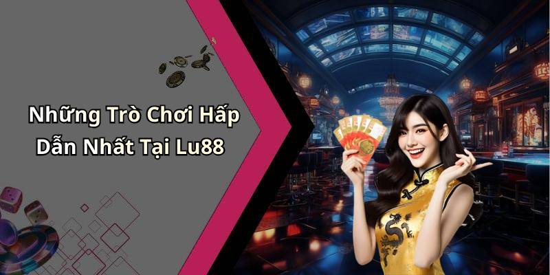 Những Trò Chơi Hấp Dẫn Nhất Tại Lu88