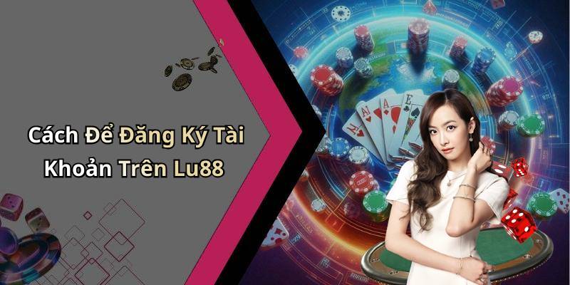 Cách Để Đăng Ký Tài Khoản Trên Lu88