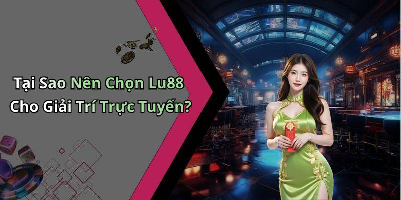 Tại Sao Nên Chọn Lu88 Cho Giải Trí Trực Tuyến?