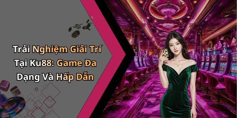 Trải Nghiệm Giải Trí Tại Ku88: Game Đa Dạng Và Hấp Dẫn