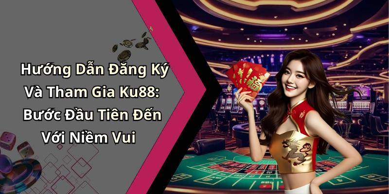 Hướng Dẫn Đăng Ký Và Tham Gia Ku88: Bước Đầu Tiên Đến Với Niềm Vui