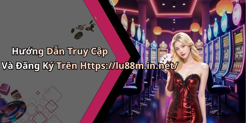 Hướng Dẫn Truy Cập Và Đăng Ký Trên Https://lu88m.in.net/