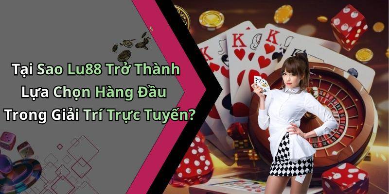 Tại Sao Lu88 Trở Thành Lựa Chọn Hàng Đầu Trong Giải Trí Trực Tuyến?