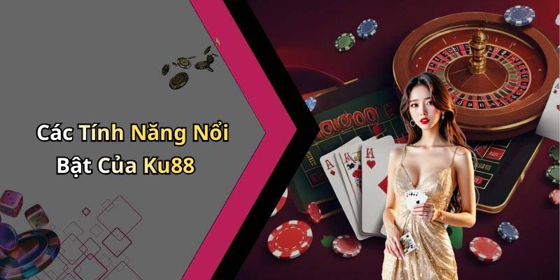 Các Tính Năng Nổi Bật Của Ku88