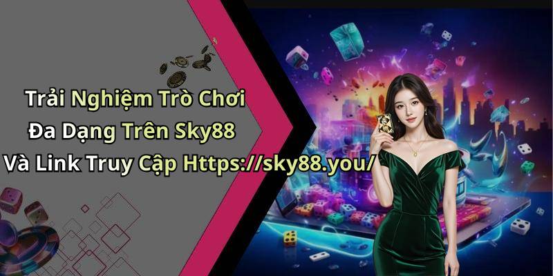 Trải Nghiệm Trò Chơi Đa Dạng Trên Sky88 Và Link Truy Cập Https://sky88.you/