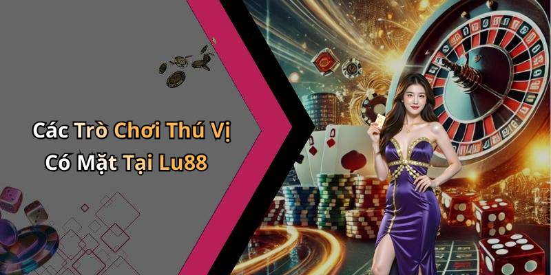 Các Trò Chơi Thú Vị Có Mặt Tại Lu88