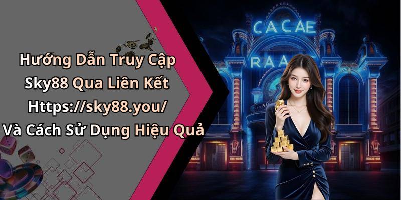 Hướng Dẫn Truy Cập Sky88 Qua Liên Kết Https://sky88.you/ Và Cách Sử Dụng Hiệu Quả