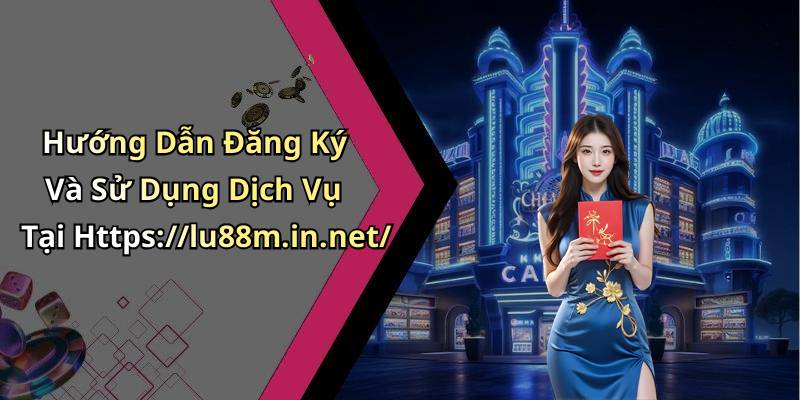 Hướng Dẫn Đăng Ký Và Sử Dụng Dịch Vụ Tại Https://lu88m.in.net/