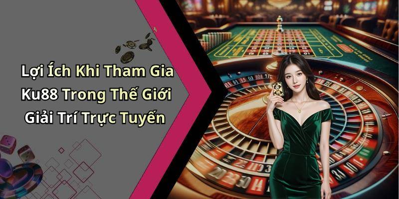 Lợi Ích Khi Tham Gia Ku88 Trong Thế Giới Giải Trí Trực Tuyến