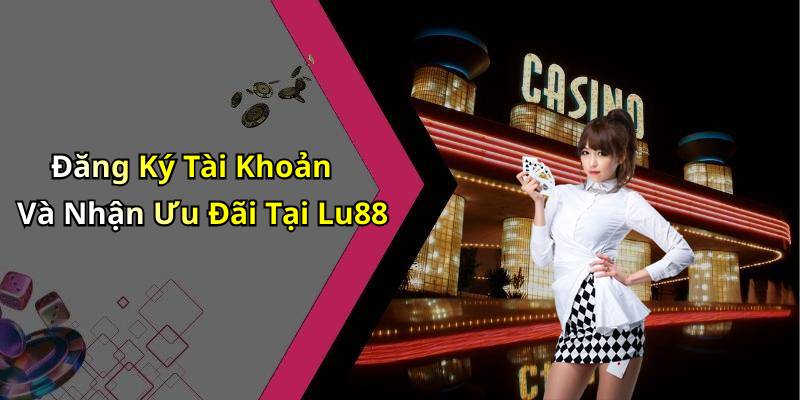 Đăng Ký Tài Khoản Và Nhận Ưu Đãi Tại Lu88