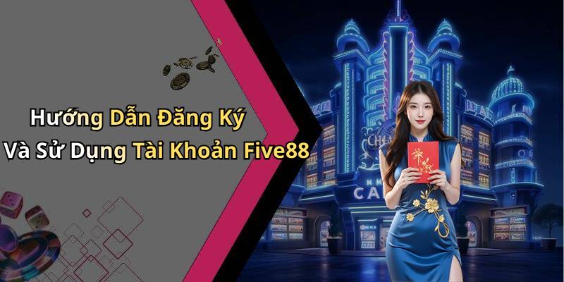 Hướng Dẫn Đăng Ký Và Sử Dụng Tài Khoản Five88