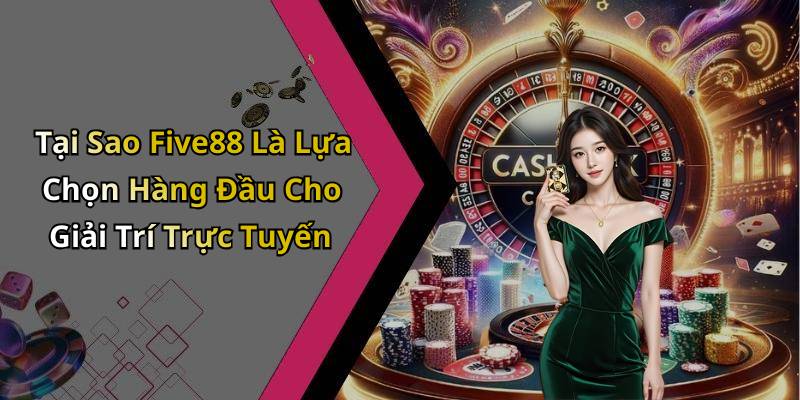 Tại Sao Five88 Là Lựa Chọn Hàng Đầu Cho Giải Trí Trực Tuyến