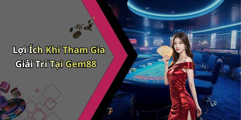Lợi Ích Khi Tham Gia Giải Trí Tại Gem88