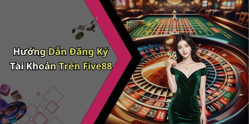 Hướng Dẫn Đăng Ký Tài Khoản Trên Five88