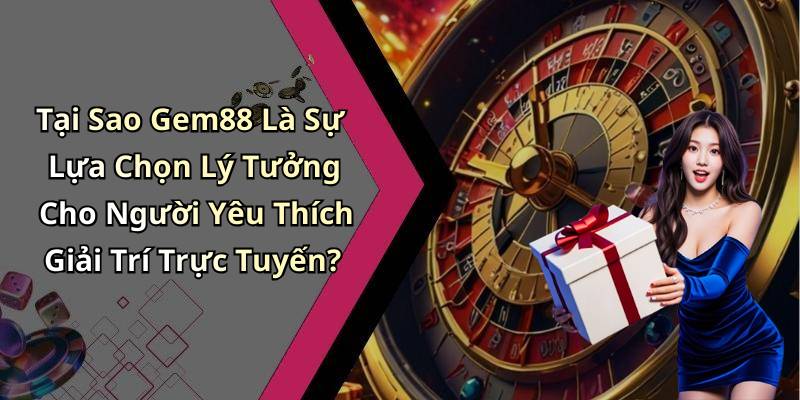 Tại Sao Gem88 Là Sự Lựa Chọn Lý Tưởng Cho Người Yêu Thích Giải Trí Trực Tuyến?