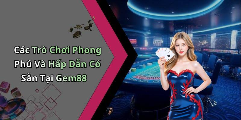 Các Trò Chơi Phong Phú Và Hấp Dẫn Có Sẵn Tại Gem88