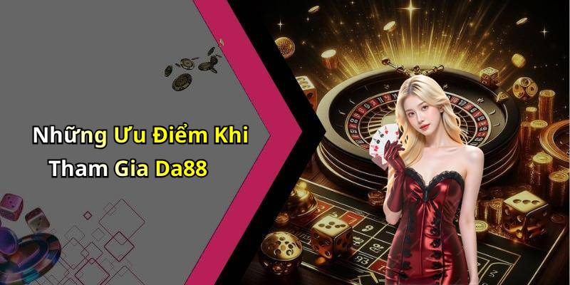Những Ưu Điểm Khi Tham Gia Da88