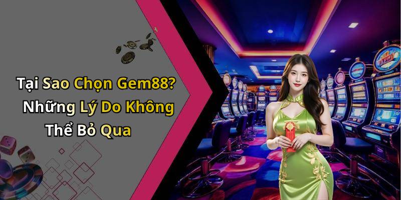 Tại Sao Chọn Gem88? Những Lý Do Không Thể Bỏ Qua