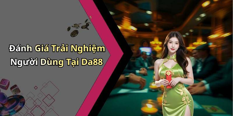 Đánh Giá Trải Nghiệm Người Dùng Tại Da88