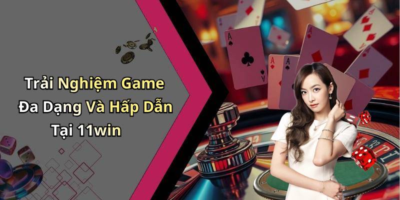 Trải Nghiệm Game Đa Dạng Và Hấp Dẫn Tại 11win