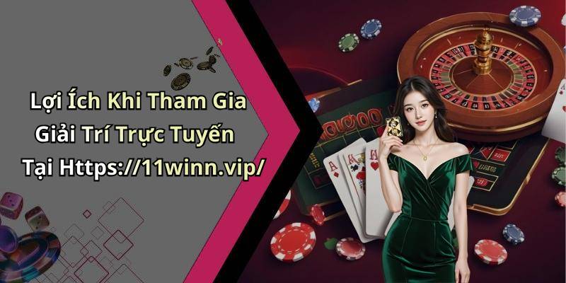 Lợi Ích Khi Tham Gia Giải Trí Trực Tuyến Tại Https://11winn.vip/