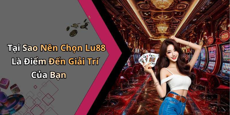 Tại Sao Nên Chọn Lu88 Là Điểm Đến Giải Trí Của Bạn