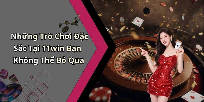 Những Trò Chơi Đặc Sắc Tại 11win Bạn Không Thể Bỏ Qua