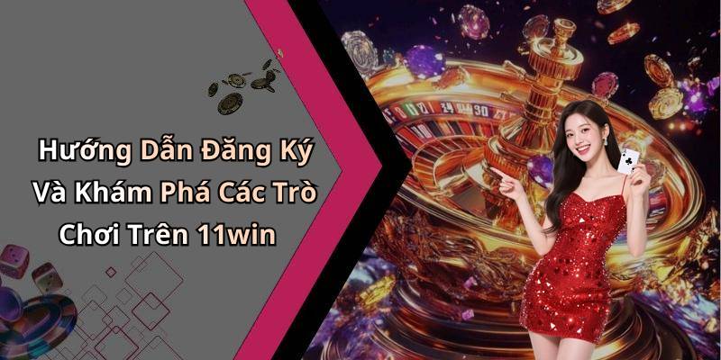 Hướng Dẫn Đăng Ký Và Khám Phá Các Trò Chơi Trên 11win