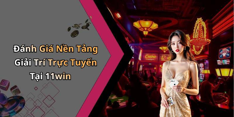 Đánh Giá Nền Tảng Giải Trí Trực Tuyến Tại 11win