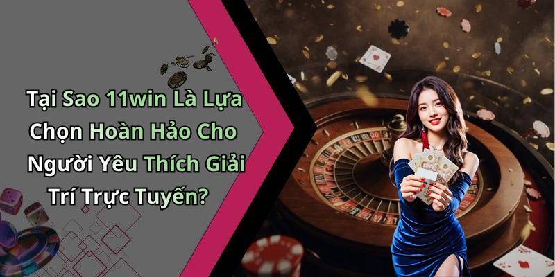 Tại Sao 11win Là Lựa Chọn Hoàn Hảo Cho Người Yêu Thích Giải Trí Trực Tuyến?
