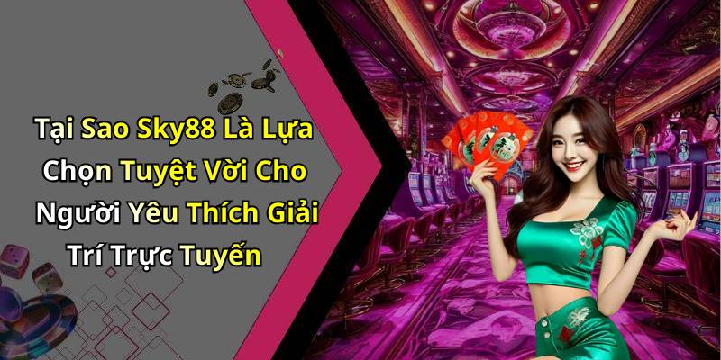 Tại Sao Sky88 Là Lựa Chọn Tuyệt Vời Cho Người Yêu Thích Giải Trí Trực Tuyến