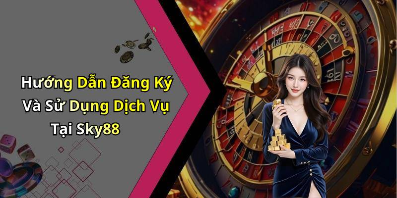 Hướng Dẫn Đăng Ký Và Sử Dụng Dịch Vụ Tại Sky88