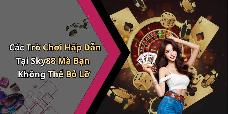 Các Trò Chơi Hấp Dẫn Tại Sky88 Mà Bạn Không Thể Bỏ Lỡ