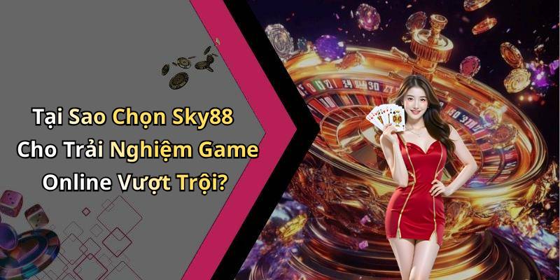 Tại Sao Chọn Sky88 Cho Trải Nghiệm Game Online Vượt Trội?